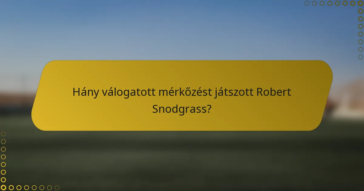 Hány válogatott mérkőzést játszott Robert Snodgrass?