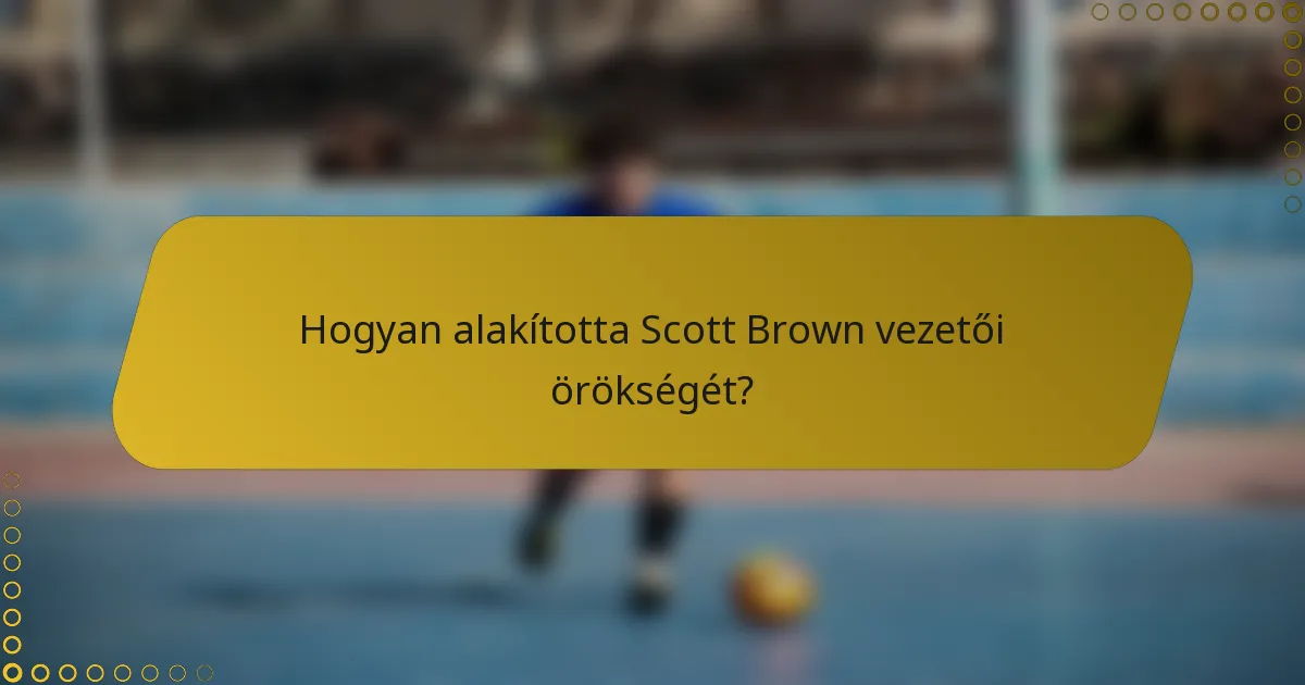 Hogyan alakította Scott Brown vezetői örökségét?