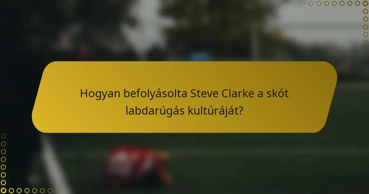Hogyan befolyásolta Steve Clarke a skót labdarúgás kultúráját?