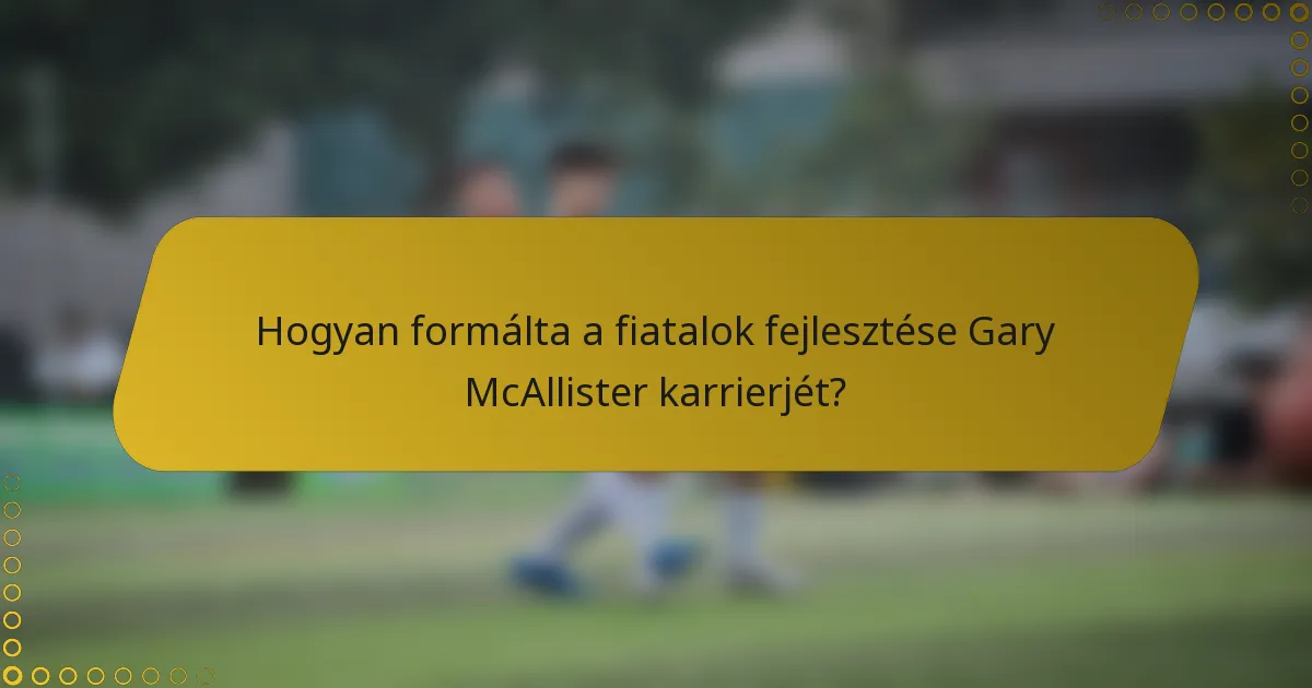 Hogyan formálta a fiatalok fejlesztése Gary McAllister karrierjét?