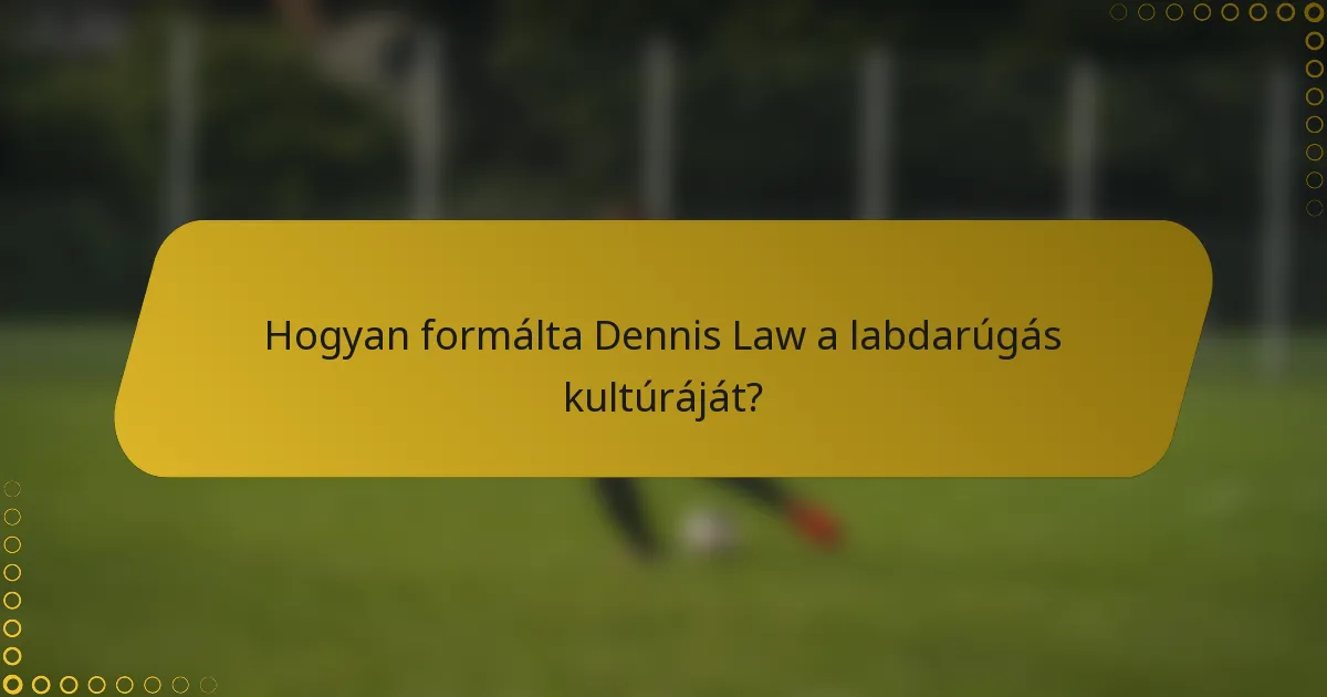 Hogyan formálta Dennis Law a labdarúgás kultúráját?