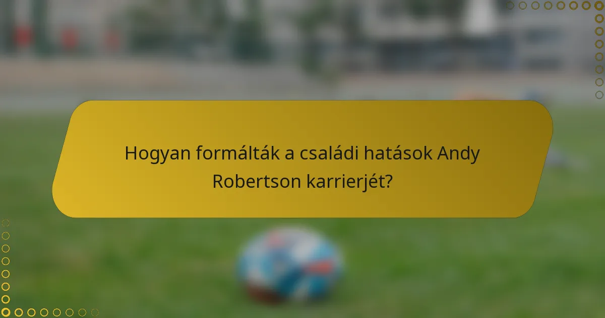 Hogyan formálták a családi hatások Andy Robertson karrierjét?