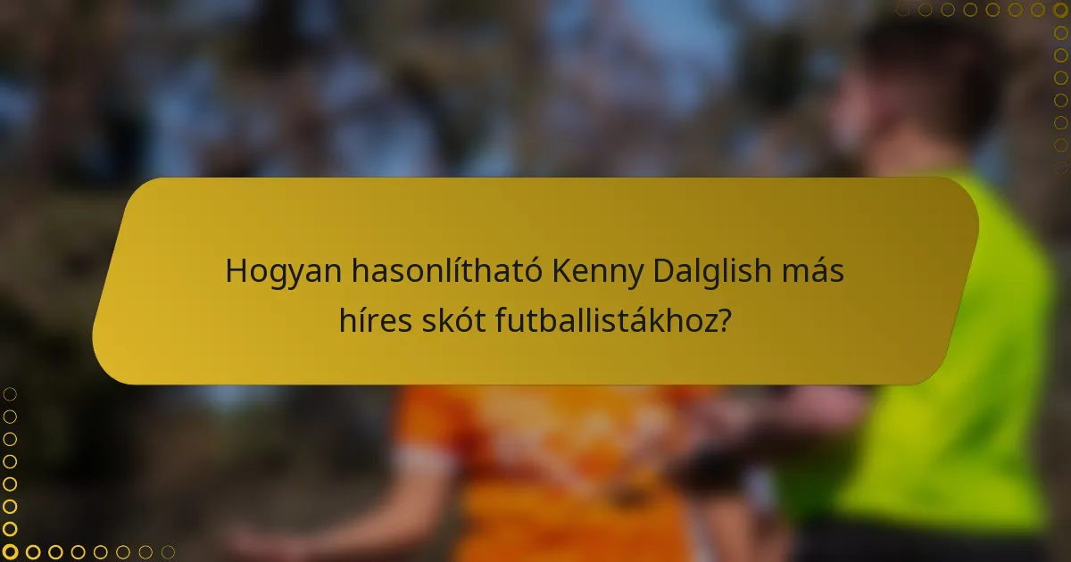 Hogyan hasonlítható Kenny Dalglish más híres skót futballistákhoz?