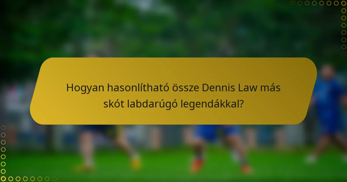 Hogyan hasonlítható össze Dennis Law más skót labdarúgó legendákkal?