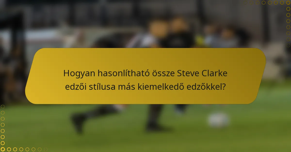 Hogyan hasonlítható össze Steve Clarke edzői stílusa más kiemelkedő edzőkkel?