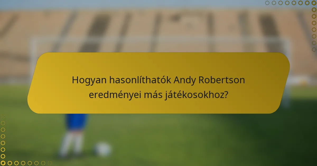 Hogyan hasonlíthatók Andy Robertson eredményei más játékosokhoz?