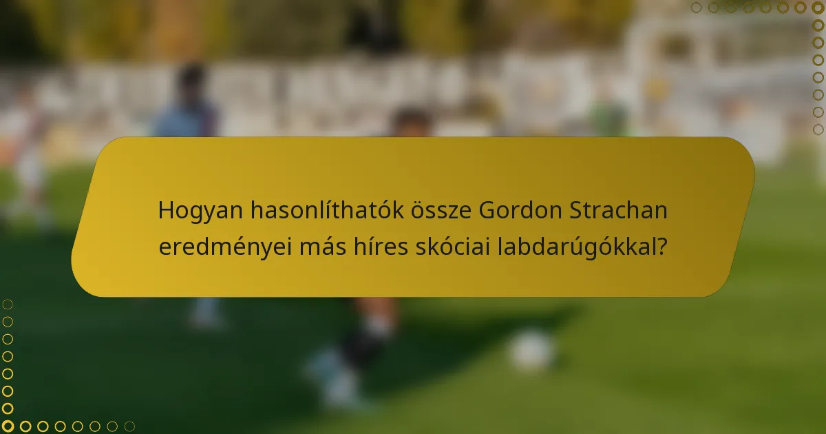 Hogyan hasonlíthatók össze Gordon Strachan eredményei más híres skóciai labdarúgókkal?