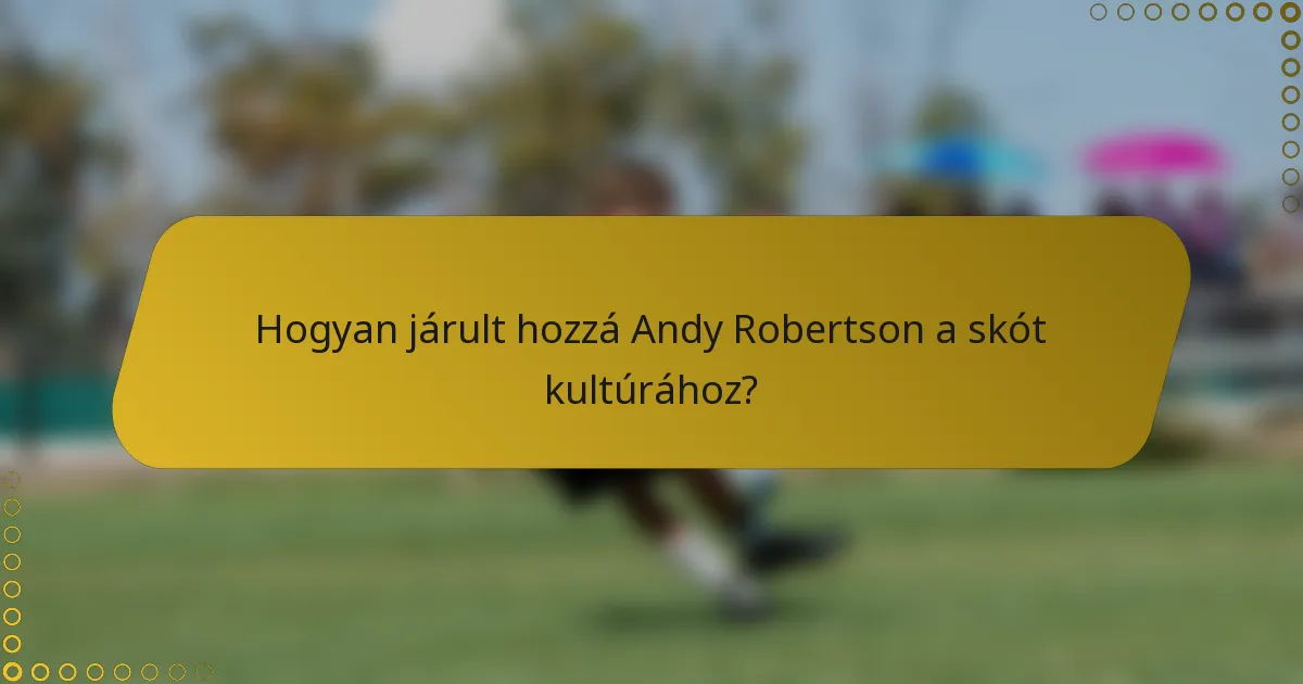 Hogyan járult hozzá Andy Robertson a skót kultúrához?