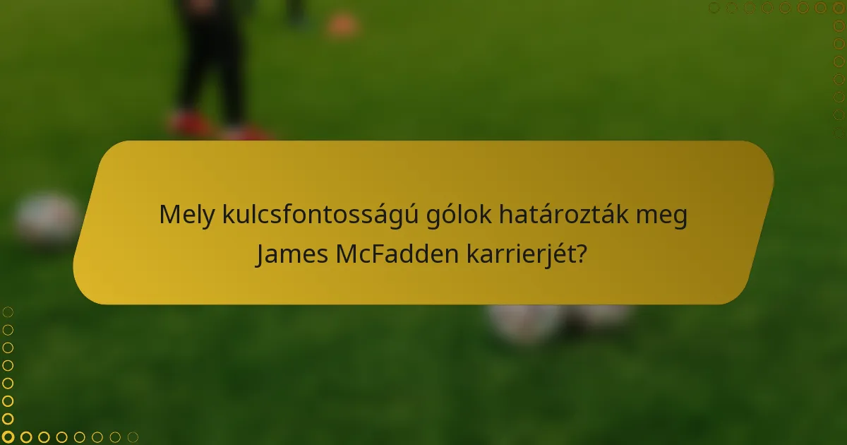 Mely kulcsfontosságú gólok határozták meg James McFadden karrierjét?