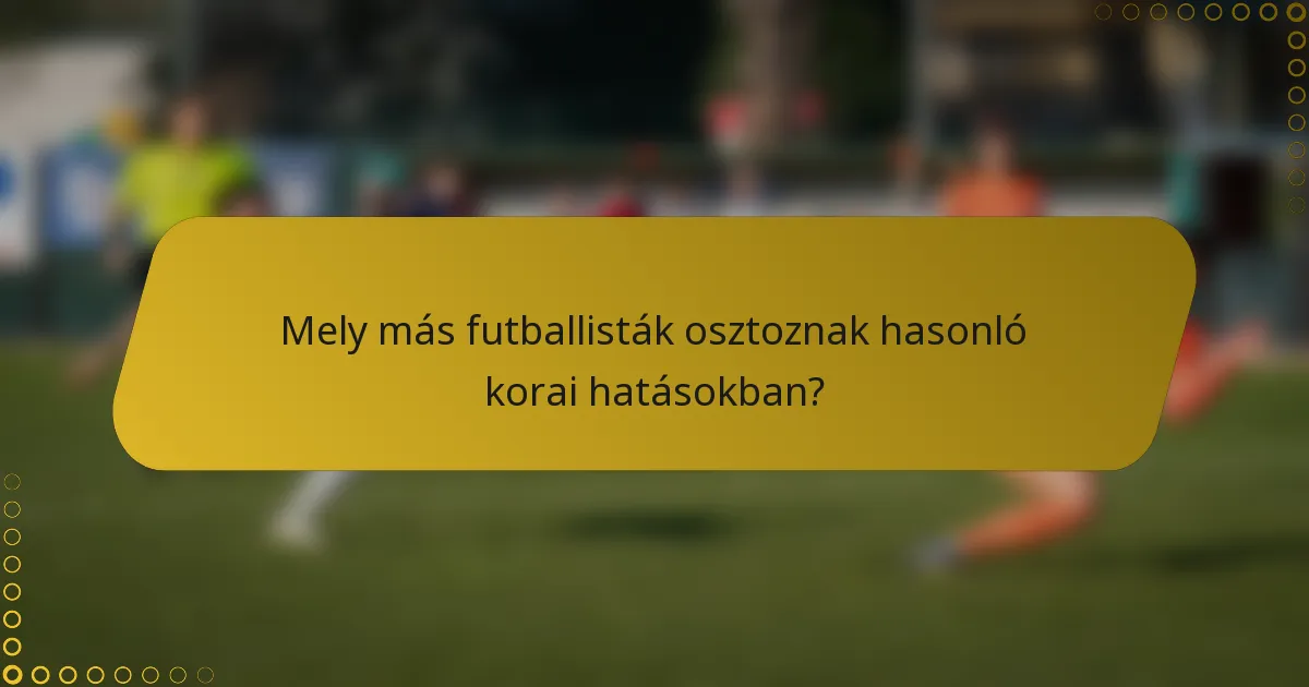 Mely más futballisták osztoznak hasonló korai hatásokban?