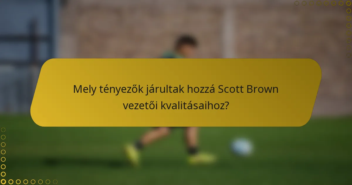 Mely tényezők járultak hozzá Scott Brown vezetői kvalitásaihoz?