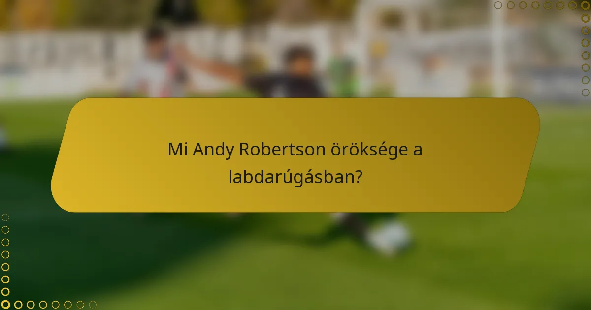 Mi Andy Robertson öröksége a labdarúgásban?