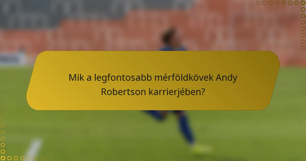 Mik a legfontosabb mérföldkövek Andy Robertson karrierjében?