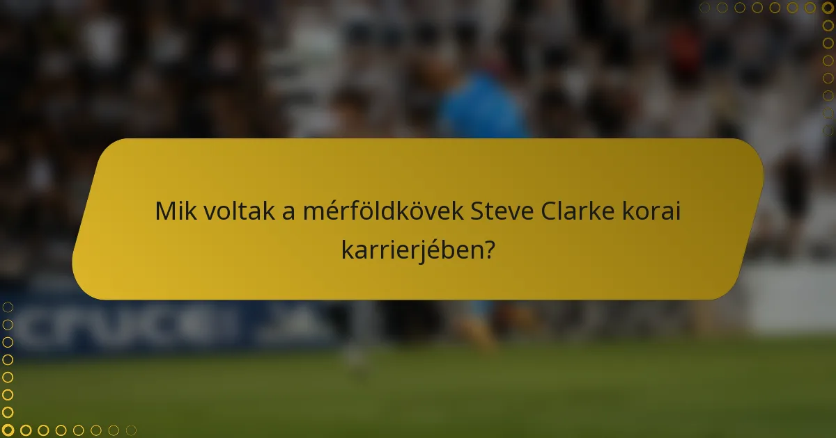 Mik voltak a mérföldkövek Steve Clarke korai karrierjében?