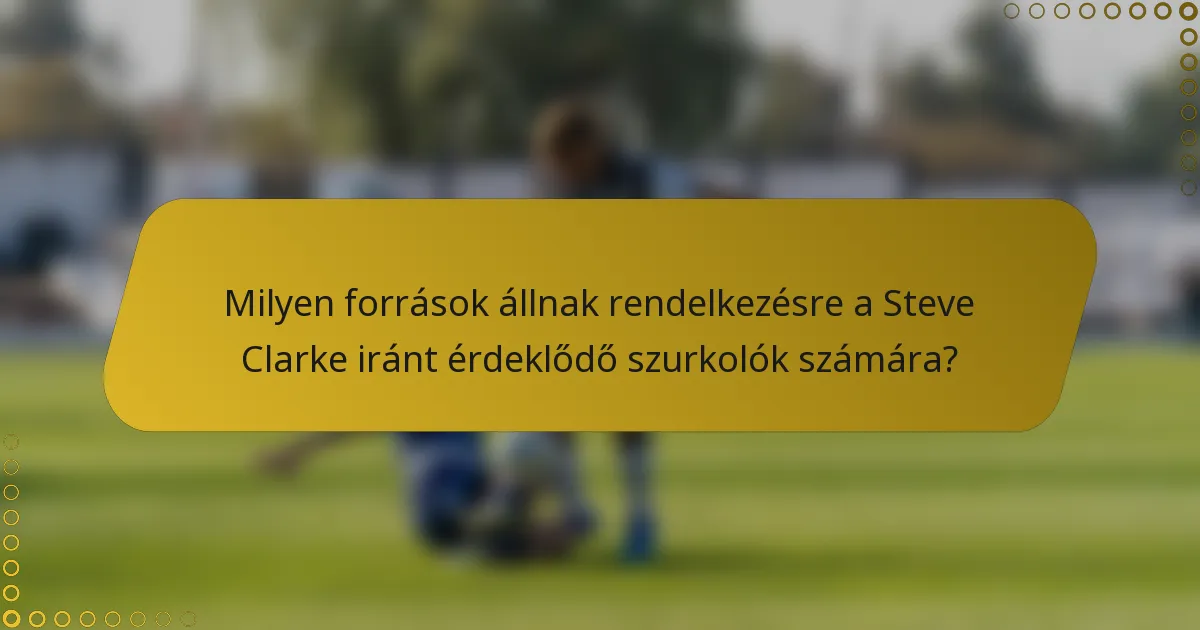 Milyen források állnak rendelkezésre a Steve Clarke iránt érdeklődő szurkolók számára?