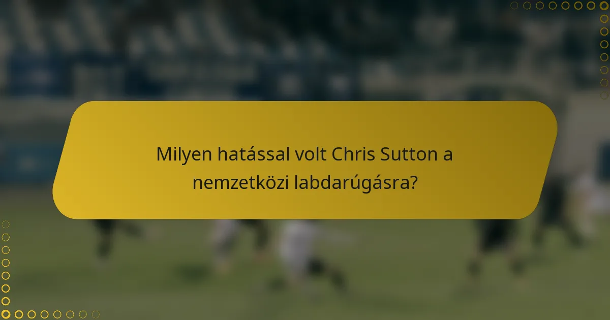 Milyen hatással volt Chris Sutton a nemzetközi labdarúgásra?