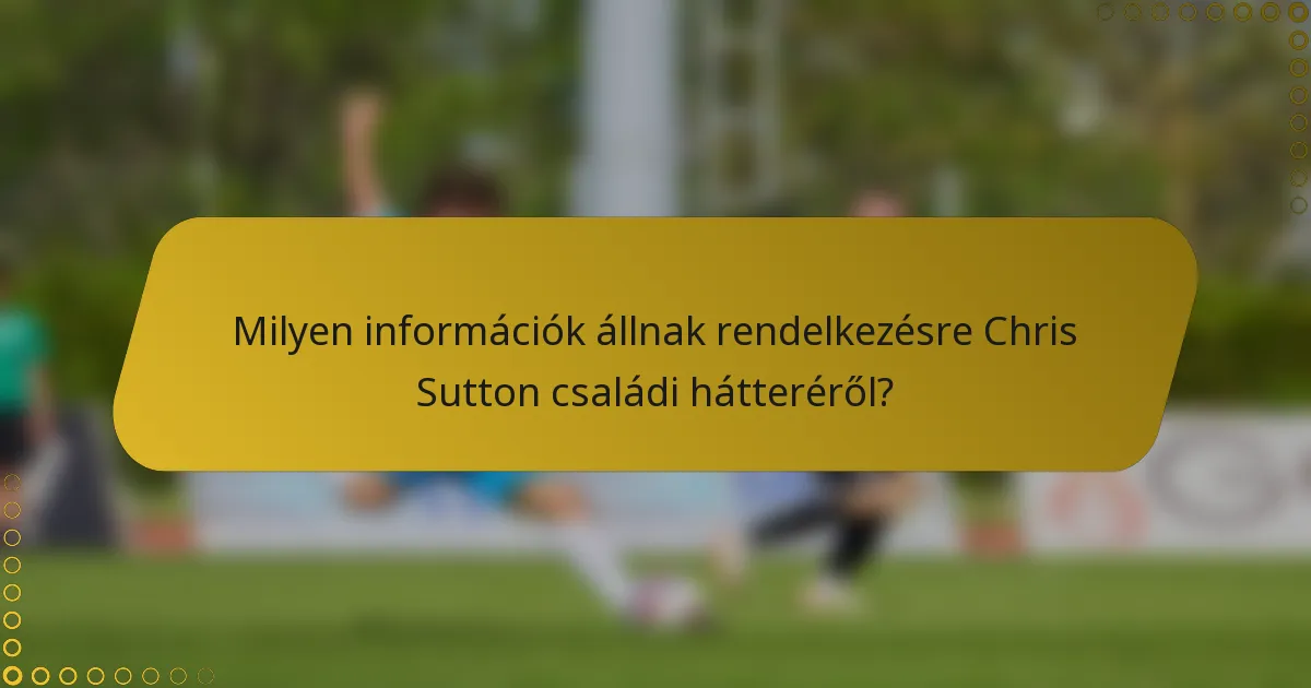 Milyen információk állnak rendelkezésre Chris Sutton családi hátteréről?