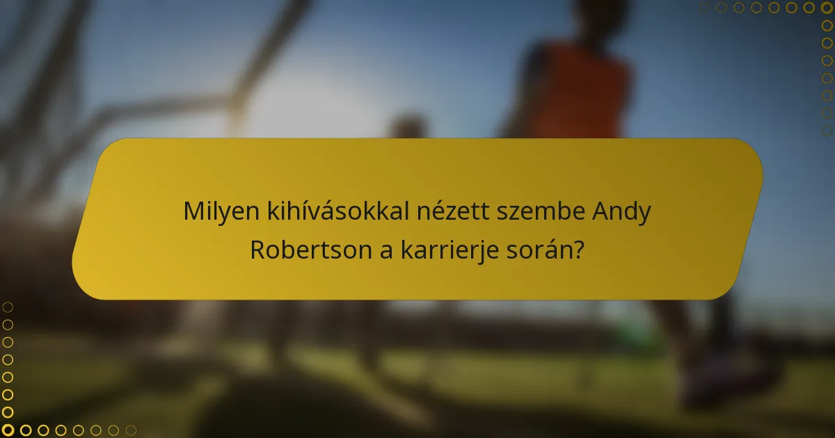 Milyen kihívásokkal nézett szembe Andy Robertson a karrierje során?