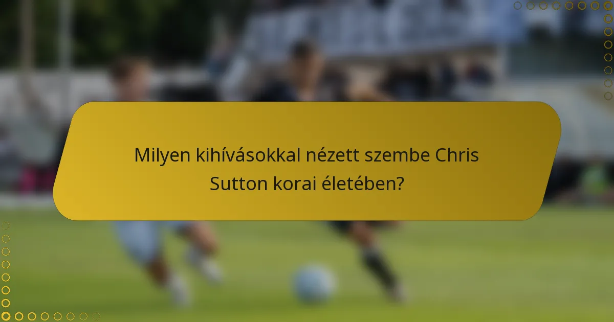 Milyen kihívásokkal nézett szembe Chris Sutton korai életében?