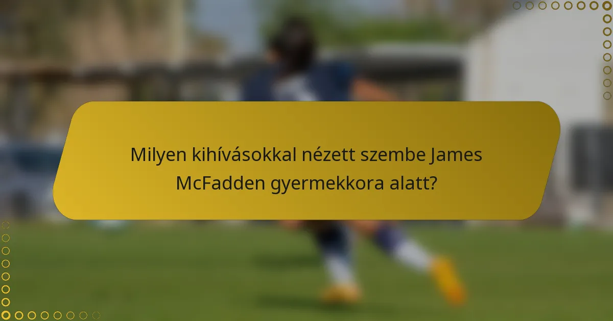 Milyen kihívásokkal nézett szembe James McFadden gyermekkora alatt?
