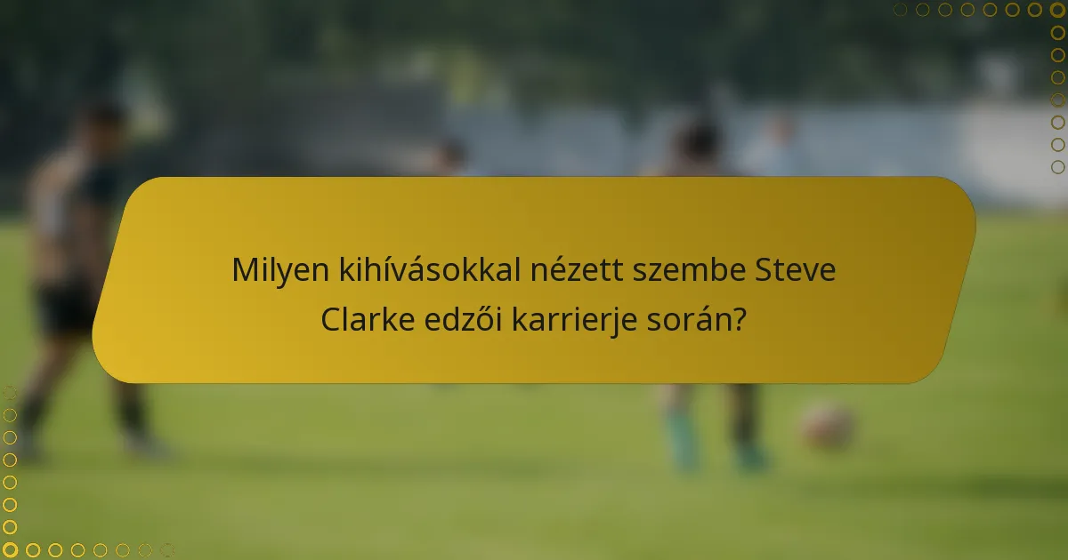 Milyen kihívásokkal nézett szembe Steve Clarke edzői karrierje során?