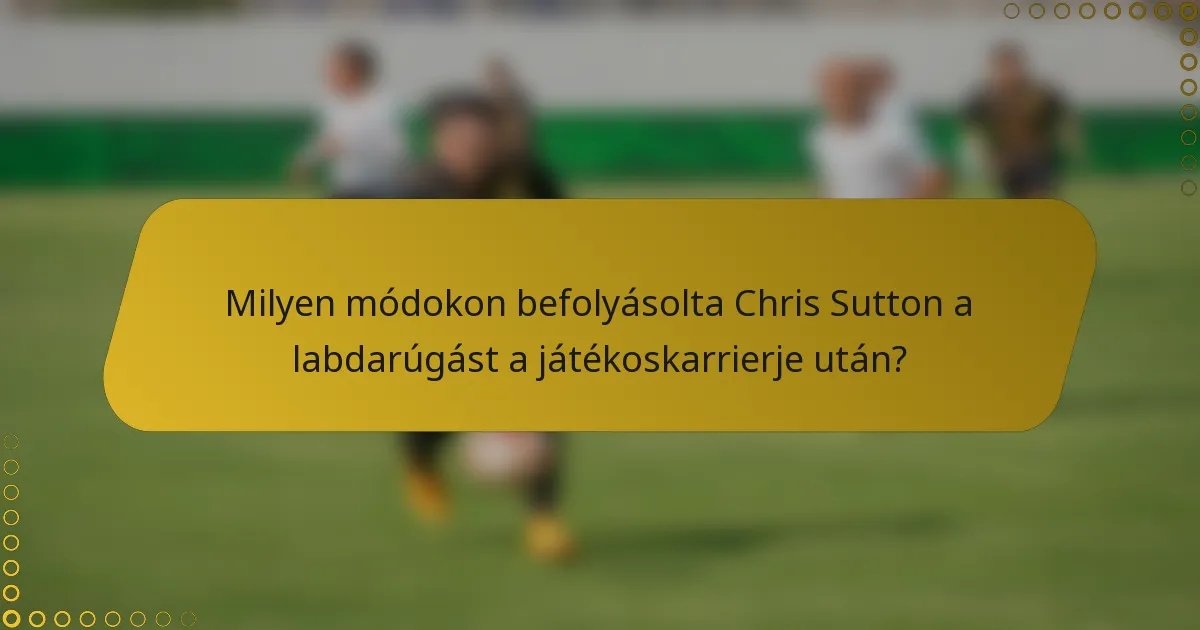 Milyen módokon befolyásolta Chris Sutton a labdarúgást a játékoskarrierje után?