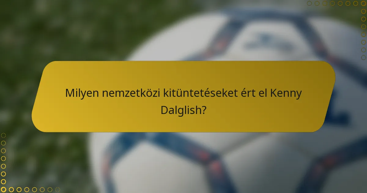 Milyen nemzetközi kitüntetéseket ért el Kenny Dalglish?