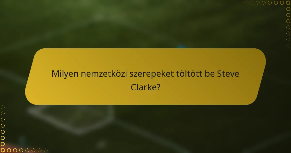 Milyen nemzetközi szerepeket töltött be Steve Clarke?