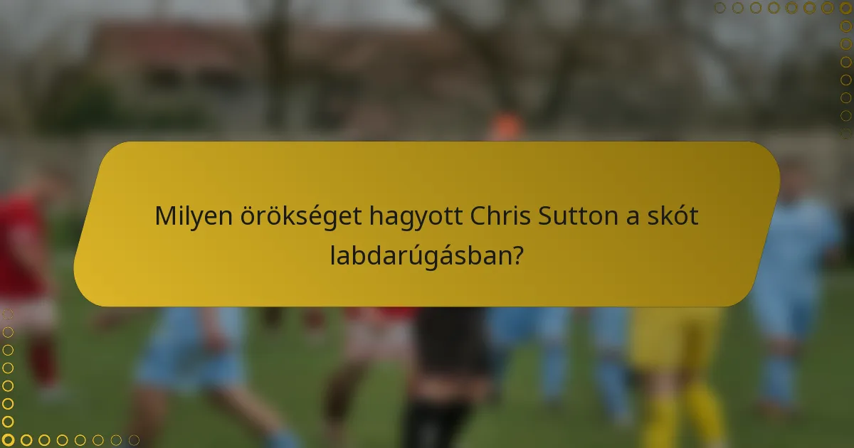 Milyen örökséget hagyott Chris Sutton a skót labdarúgásban?