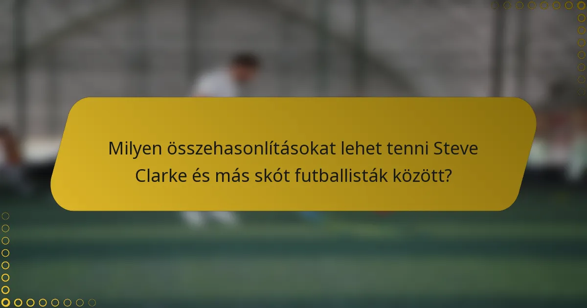 Milyen összehasonlításokat lehet tenni Steve Clarke és más skót futballisták között?