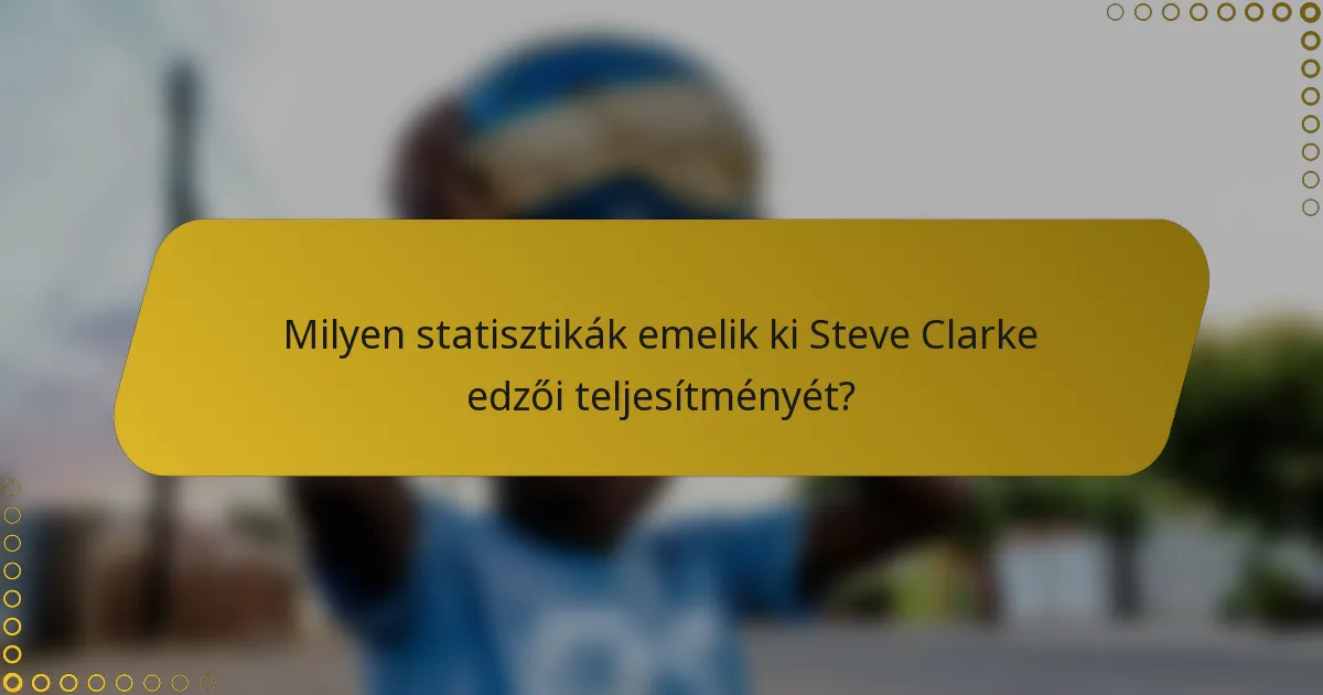 Milyen statisztikák emelik ki Steve Clarke edzői teljesítményét?