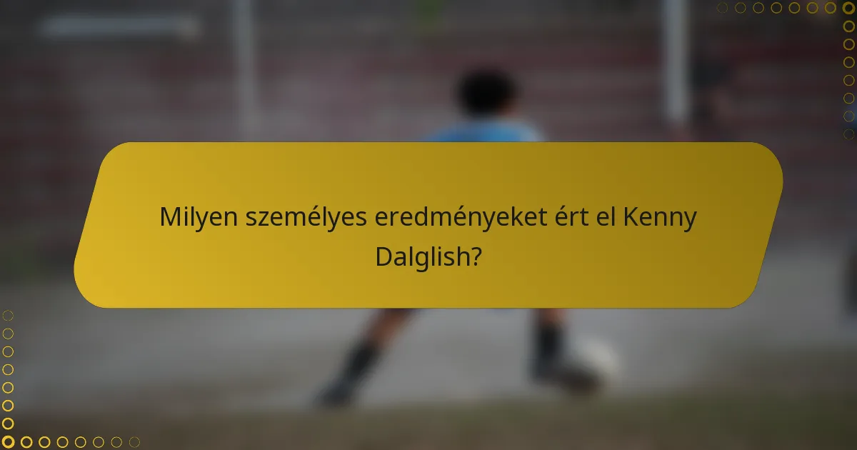 Milyen személyes eredményeket ért el Kenny Dalglish?