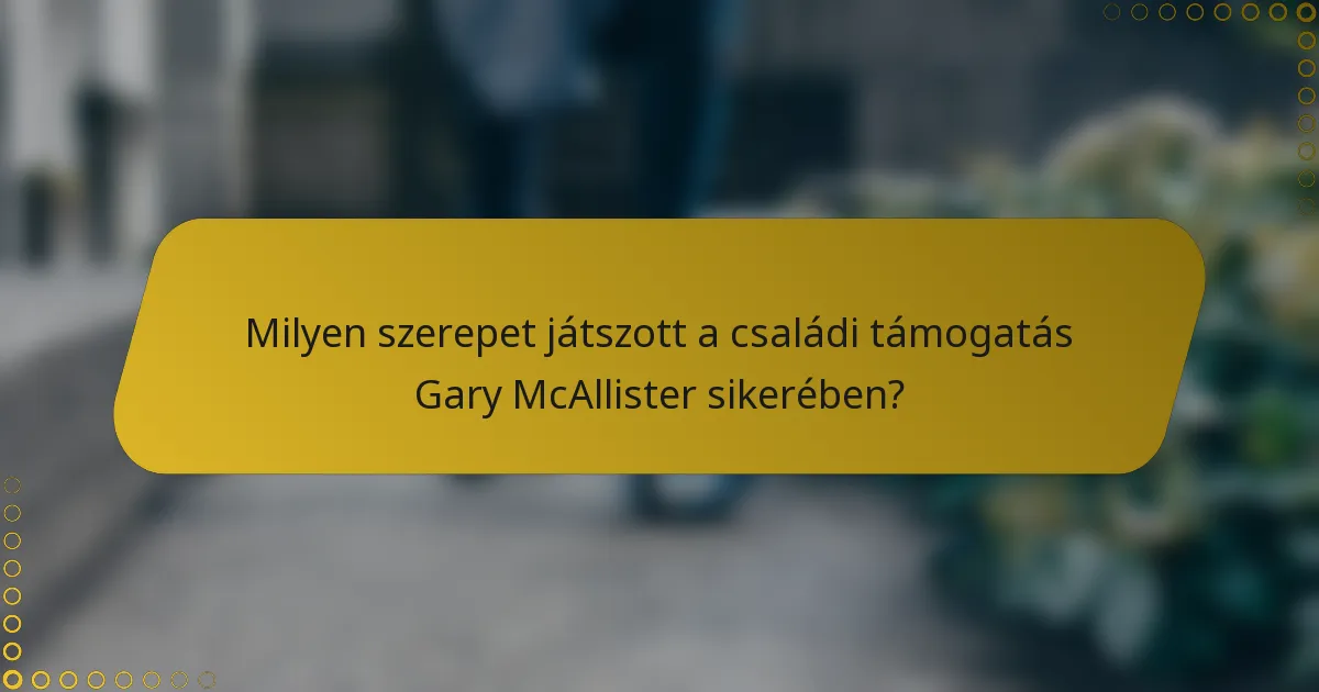 Milyen szerepet játszott a családi támogatás Gary McAllister sikerében?