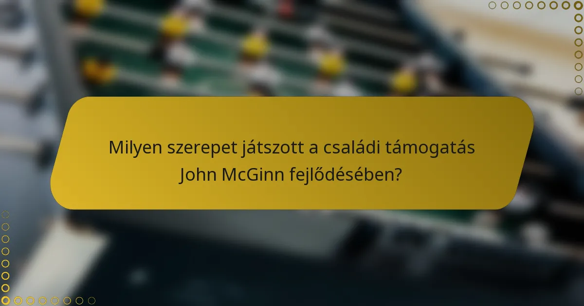 Milyen szerepet játszott a családi támogatás John McGinn fejlődésében?